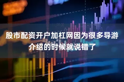 股市配资开户加杠网因为很多导游介绍的时候就说错了