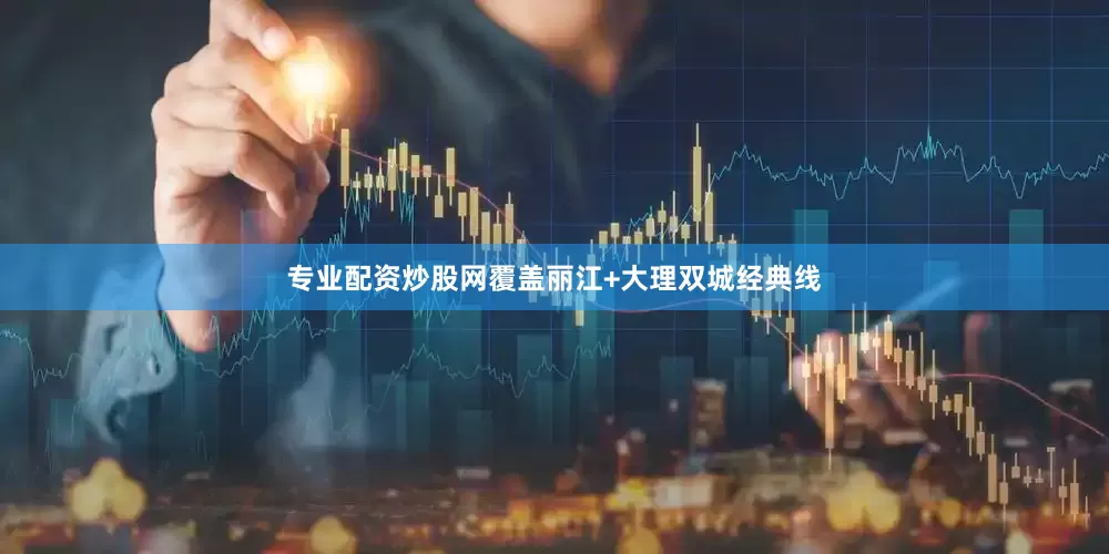 专业配资炒股网覆盖丽江+大理双城经典线