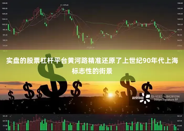 实盘的股票杠杆平台黄河路精准还原了上世纪90年代上海标志性的街景