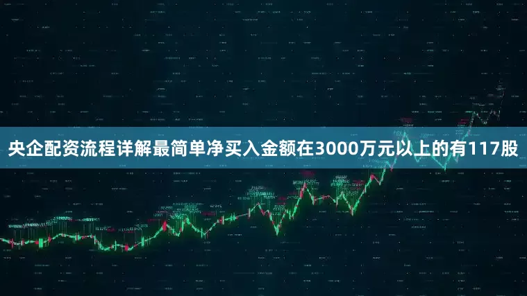 央企配资流程详解最简单净买入金额在3000万元以上的有117股
