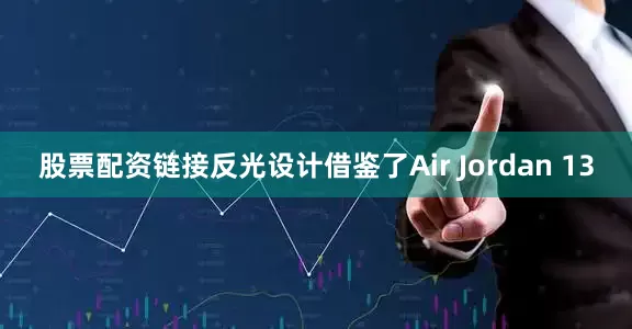 股票配资链接反光设计借鉴了Air Jordan 13