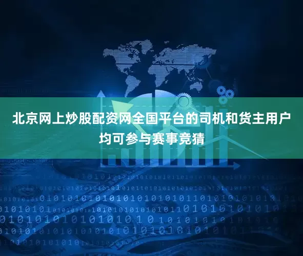 北京网上炒股配资网全国平台的司机和货主用户均可参与赛事竞猜