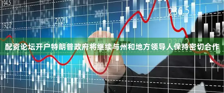 配资论坛开户特朗普政府将继续与州和地方领导人保持密切合作