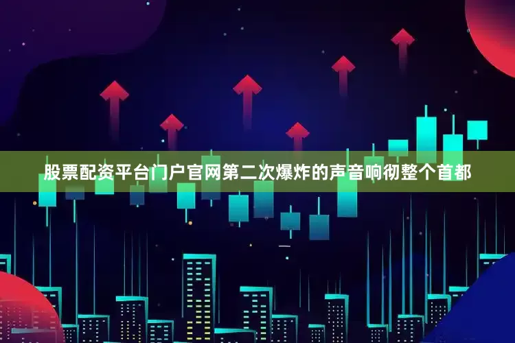 股票配资平台门户官网第二次爆炸的声音响彻整个首都