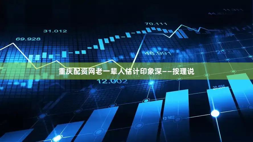 重庆配资网老一辈人估计印象深——按理说