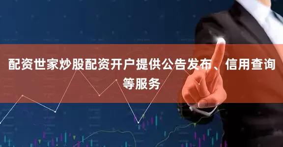 配资世家炒股配资开户提供公告发布、信用查询等服务