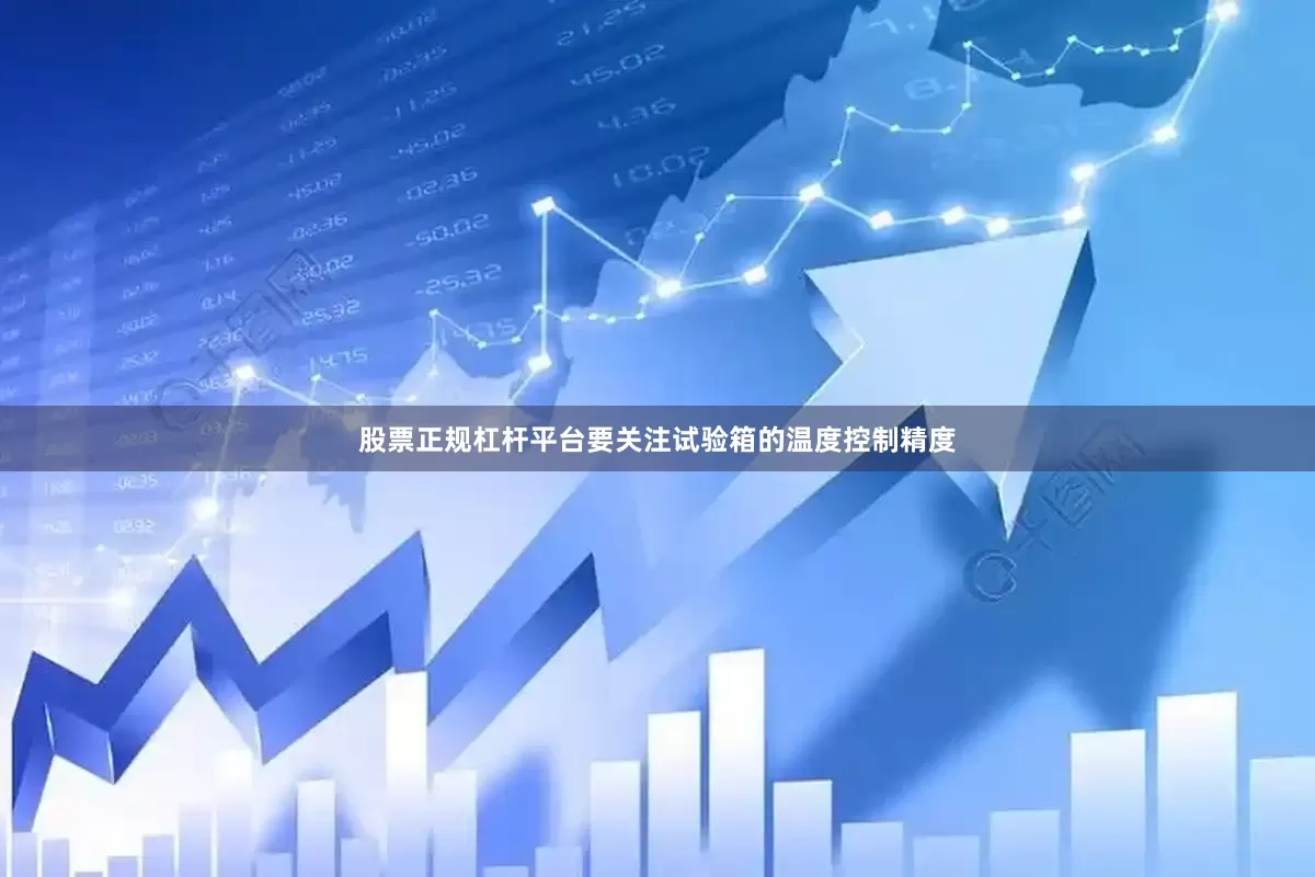 股票正规杠杆平台要关注试验箱的温度控制精度