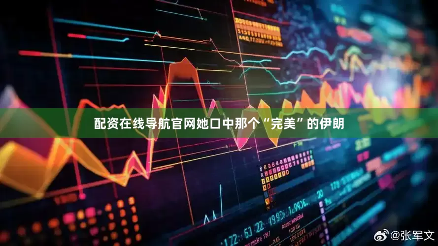 配资在线导航官网她口中那个“完美”的伊朗