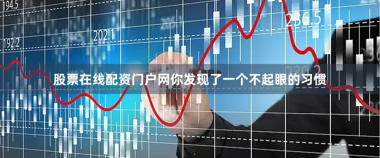 股票在线配资门户网你发现了一个不起眼的习惯