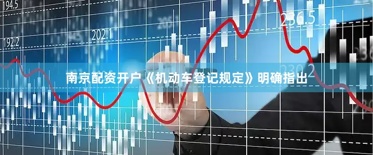 南京配资开户《机动车登记规定》明确指出