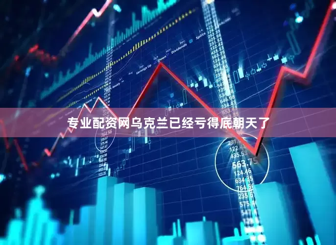 专业配资网乌克兰已经亏得底朝天了