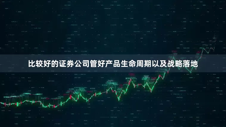 比较好的证券公司管好产品生命周期以及战略落地