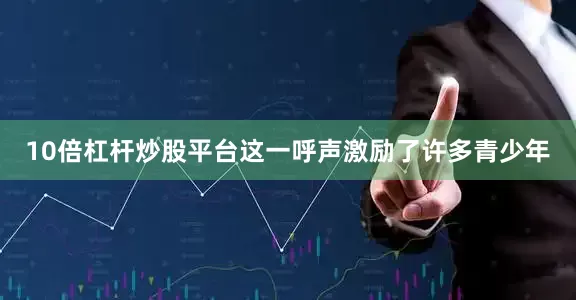 10倍杠杆炒股平台这一呼声激励了许多青少年