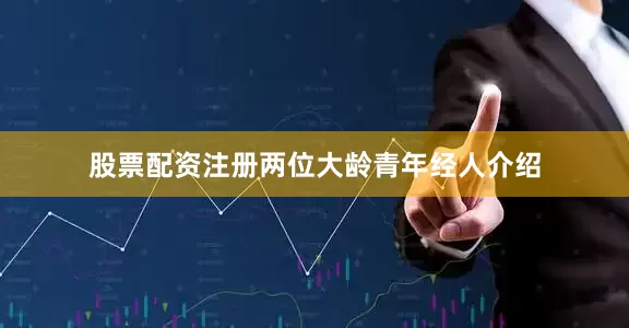 股票配资注册两位大龄青年经人介绍