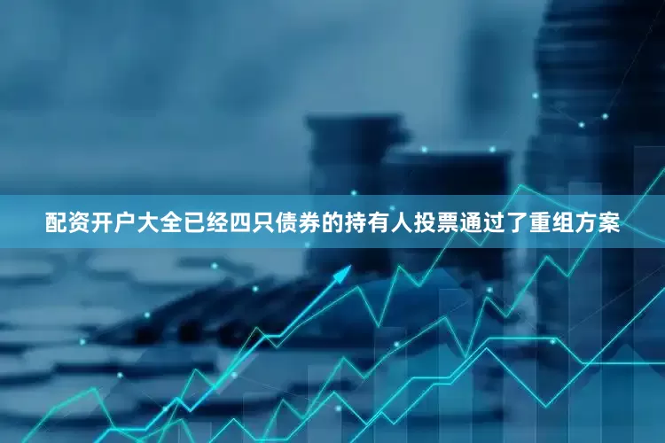 配资开户大全已经四只债券的持有人投票通过了重组方案