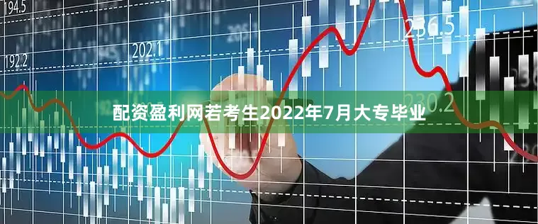 配资盈利网若考生2022年7月大专毕业