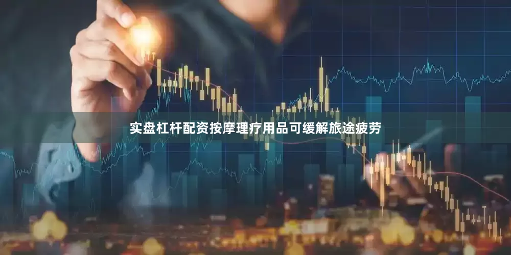 实盘杠杆配资按摩理疗用品可缓解旅途疲劳
