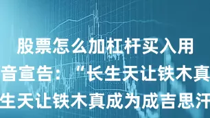 股票怎么加杠杆买入用嘶哑的嗓音宣告：“长生天让铁木真成为成吉思汗