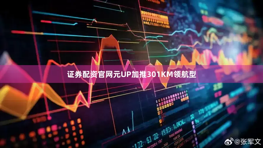 证券配资官网元UP加推301KM领航型