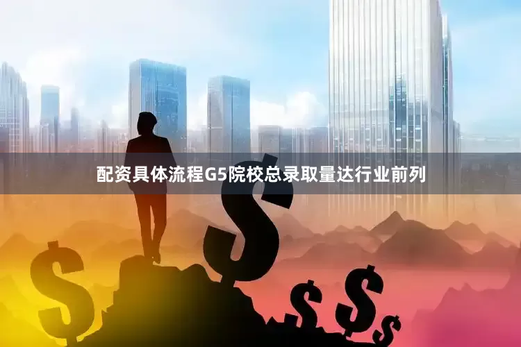 配资具体流程G5院校总录取量达行业前列