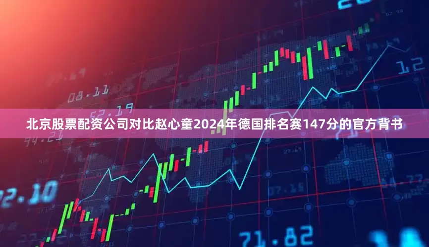 北京股票配资公司对比赵心童2024年德国排名赛147分的官方背书