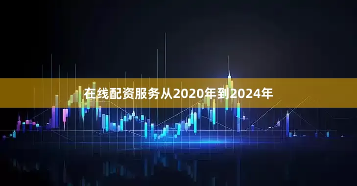 在线配资服务从2020年到2024年