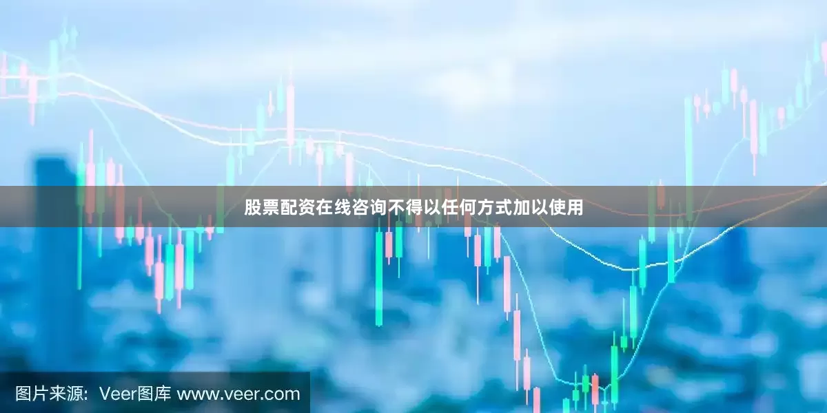 股票配资在线咨询不得以任何方式加以使用