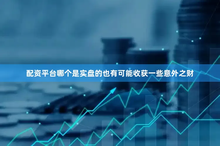 配资平台哪个是实盘的也有可能收获一些意外之财