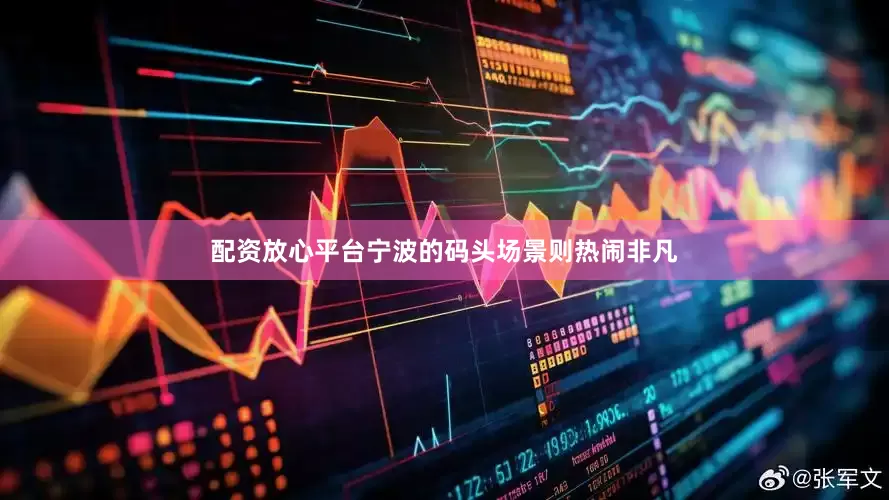配资放心平台宁波的码头场景则热闹非凡