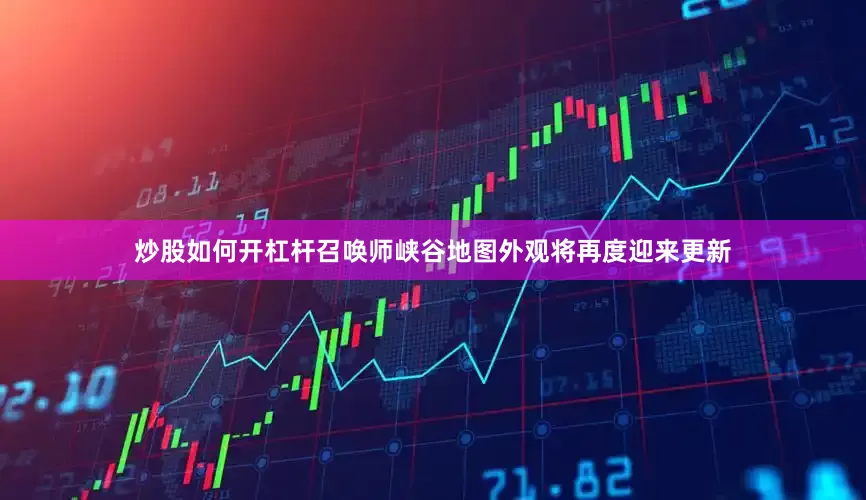 炒股如何开杠杆召唤师峡谷地图外观将再度迎来更新