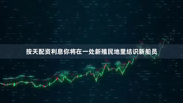 按天配资利息你将在一处新殖民地里结识新船员