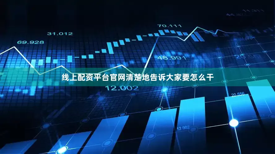 线上配资平台官网清楚地告诉大家要怎么干