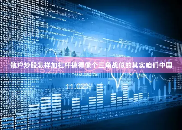 散户炒股怎样加杠杆搞得像个三角战似的其实咱们中国