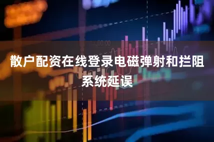 散户配资在线登录电磁弹射和拦阻系统延误