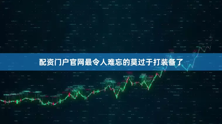 配资门户官网最令人难忘的莫过于打装备了
