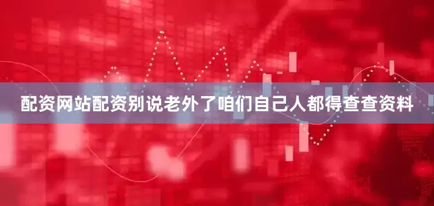 配资网站配资别说老外了咱们自己人都得查查资料