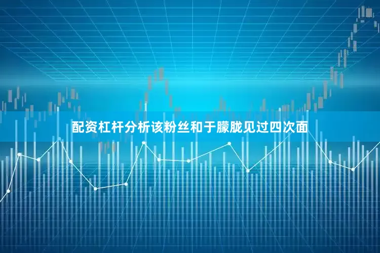 配资杠杆分析该粉丝和于朦胧见过四次面
