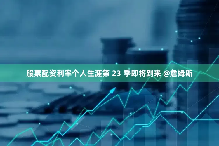 股票配资利率个人生涯第 23 季即将到来 @詹姆斯