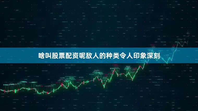 啥叫股票配资呢敌人的种类令人印象深刻
