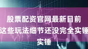 股票配资官网最新目前这些玩法细节还没完全实锤