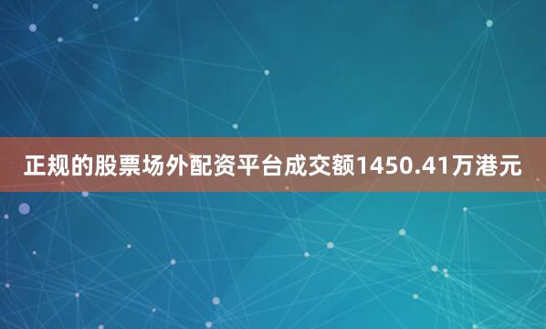 正规的股票场外配资平台成交额1450.41万港元