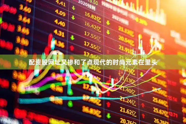 配资股网址又掺和了点现代的时尚元素在里头