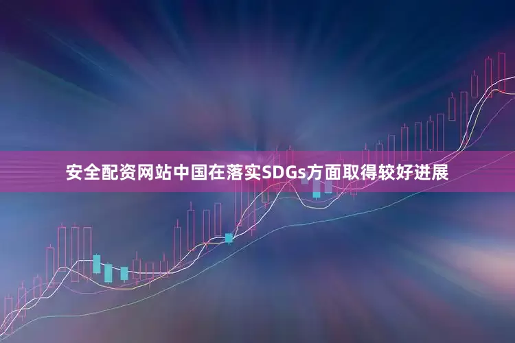 安全配资网站中国在落实SDGs方面取得较好进展