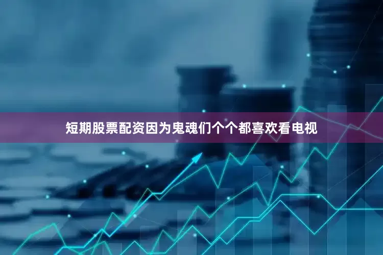 短期股票配资因为鬼魂们个个都喜欢看电视